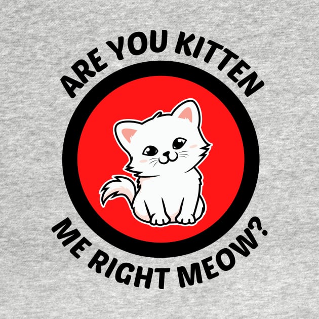 Are You Kitten Me Right Meow - Cute Cat Pun by Allthingspunny